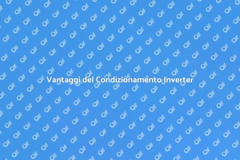 Condizionamento Inverter: Vantaggi Energetici