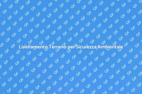 Livellamento Terreno: Sicurezza Necessaria