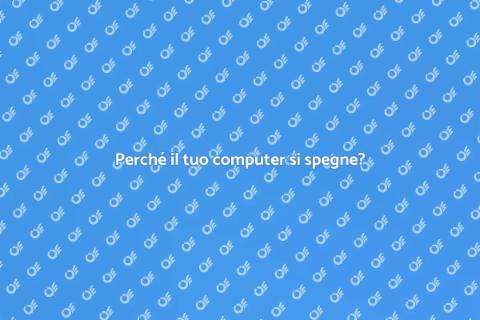 Computer che si spegne: cause e soluzioni