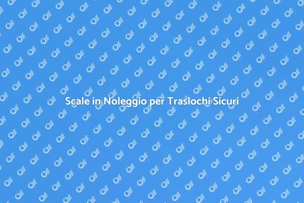 Scale per Traslochi: Noleggio Facile e Veloce