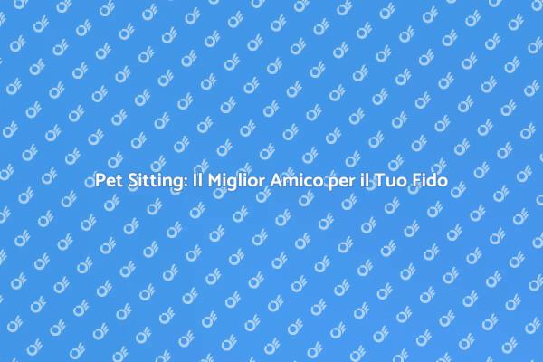 Pet Sitting: Un'ottima Scelta per il Tuo Amico