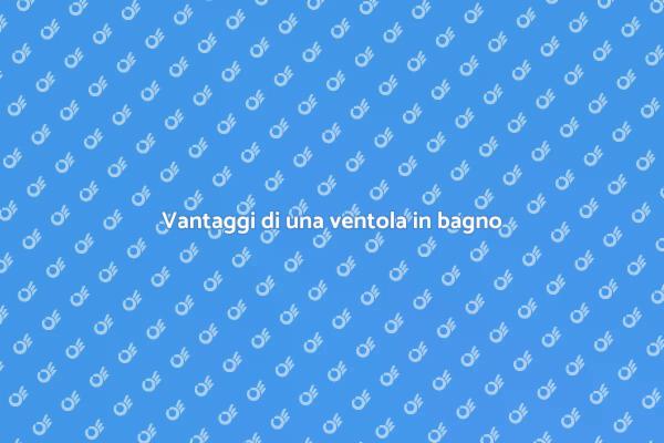 Perché installare una ventola in bagno?