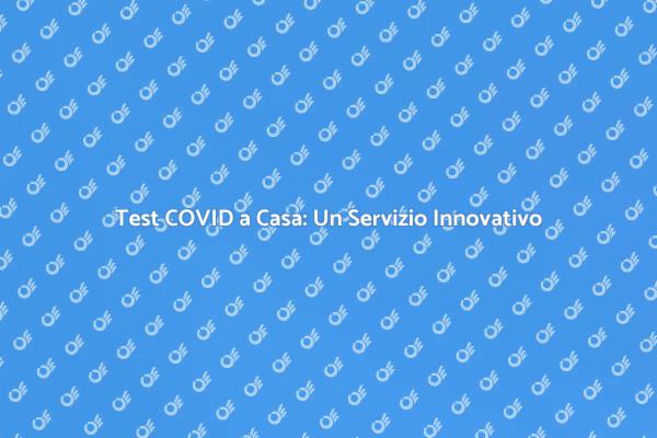 Test COVID a Casa: Sicurezza e Comodità