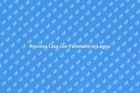 Posa Pavimenti in Legno: Rinnova Casa