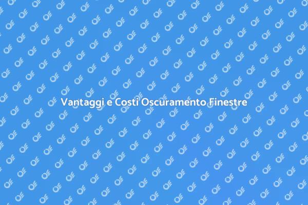Oscuramento Finestre: Costi e Vantaggi