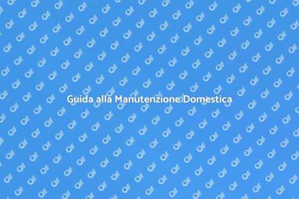 Manutenzione Domestica: Ecco Come Fare