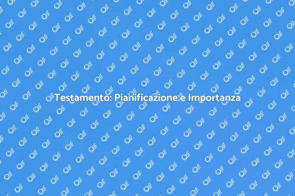 Redigere un Testamento: Perché è Cruciale