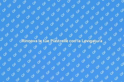 Levigatura Piastrelle: Rinnova la Tua Casa