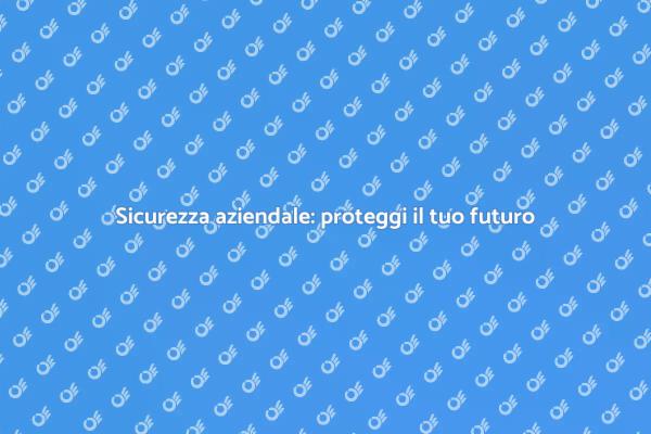 Investi nella sicurezza della tua azienda