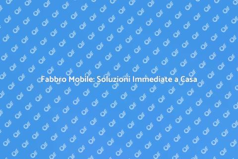 Fabbro Mobile: Sicurezza Sempre Garantita