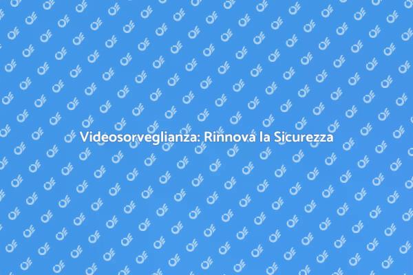 Rinnova la Videosorveglianza d'Ufficio