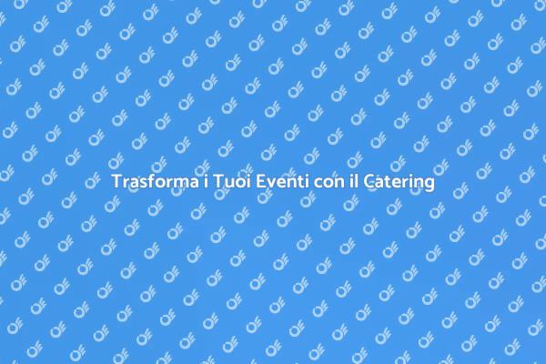 Catering: l'Essenza degli Eventi