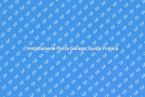 Porta Garage: Guida all'Installazione