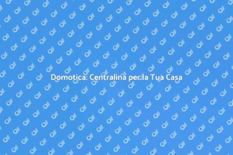 Centralina Domotica: Rivoluziona Casa