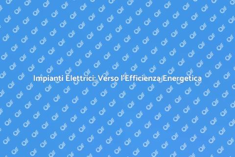 Efficienza Energetica Impianti Elettrici