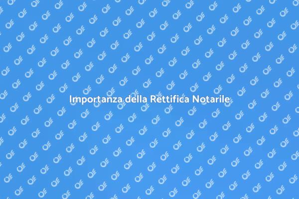 Rettifica Notarile: Un Passo Necessario