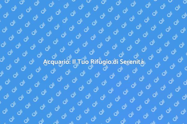 Acquario: Un Rifugio di Serenità
