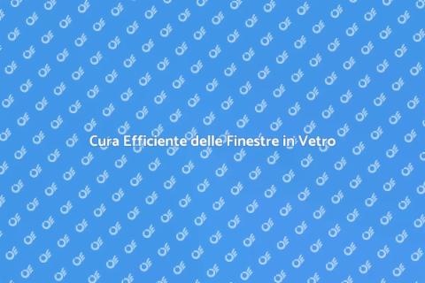 Manutenzione Finestre in Vetro Essenziale