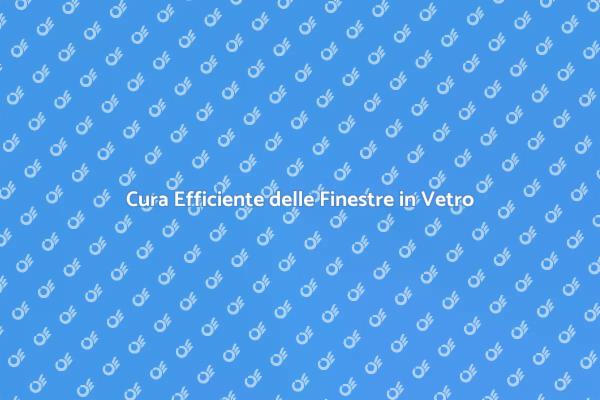 Manutenzione Finestre in Vetro: Guida Pratica