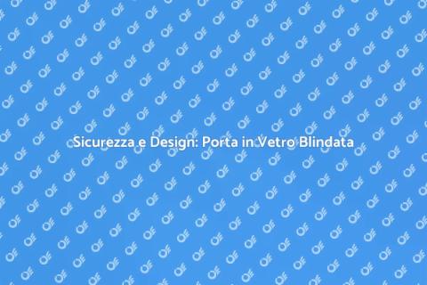 Porta in Vetro Blindata: Eleganza e Sicurezza