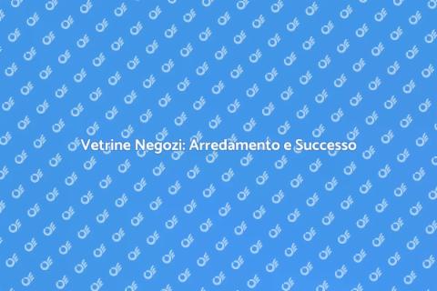 Arredamento Vetrine Negozi: Guida Pratica