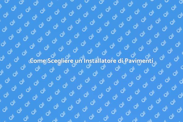 Scegliere l'Installatore di Pavimenti Giusto
