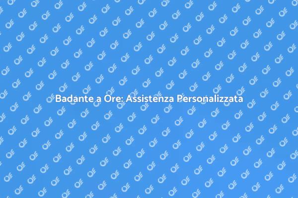 Badante a Ore: La Soluzione Flessibile