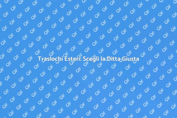 Scegliere la Ditta Traslochi Ideale