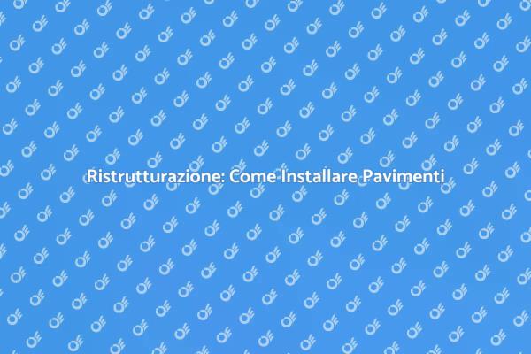Rinnovare Casa: Installazione Pavimenti