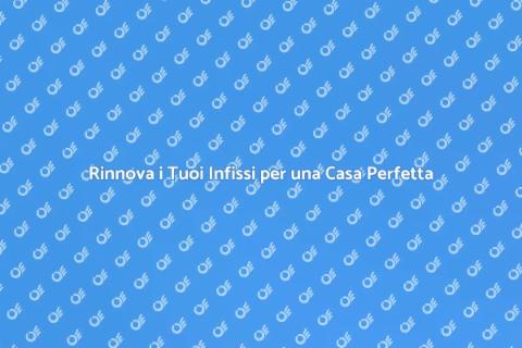 Riparazione Infissi: Rinnova la Tua Casa