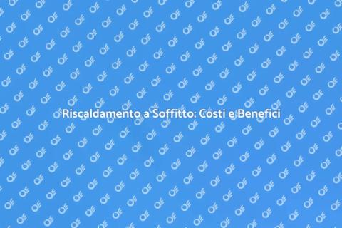 Riscaldamento a Soffitto: Vantaggi e Costi