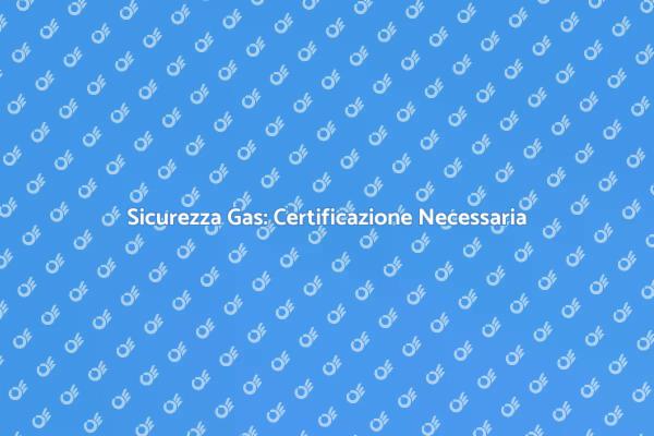 Certificazione Gas: Proteggi la Tua Casa
