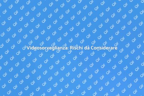 Rischi Videosorveglianza: Analisi Completa