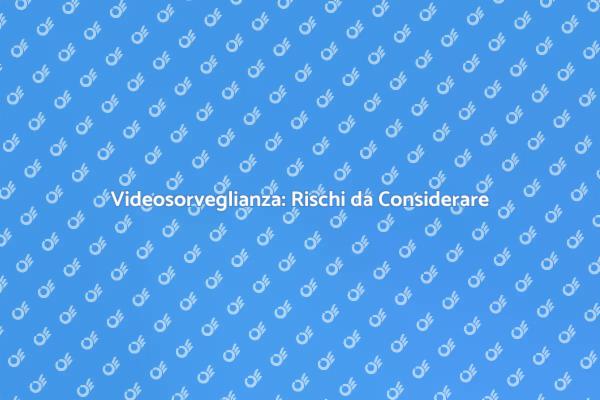 Videosorveglianza: Sicurezza e Rischi