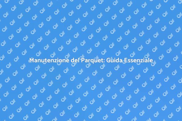 Cura e Manutenzione del Tuo Parquet