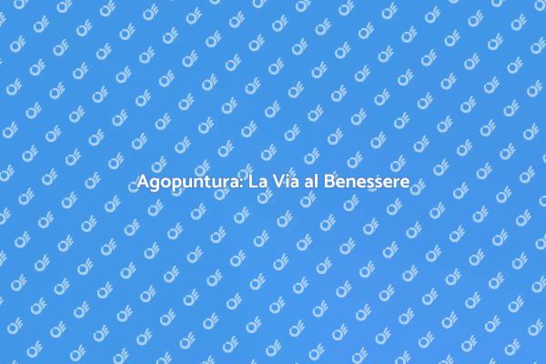 Agopuntura: Il Tuo Viaggio nel Benessere