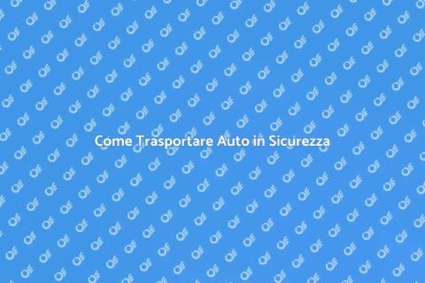 Trasporto Auto: Guida Completa e Vantaggi