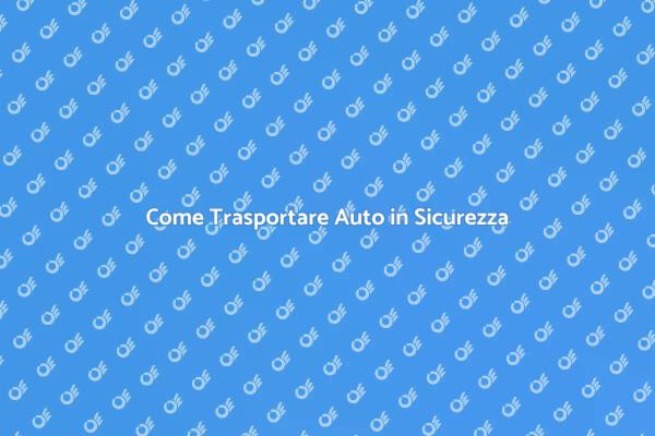 Trasporto Auto: Tutto quello che Devi Sapere