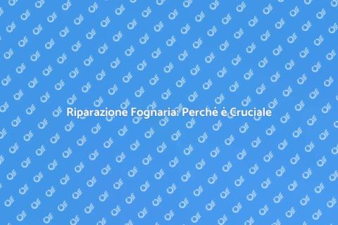 Riparazione Linea Fognaria: Importanza