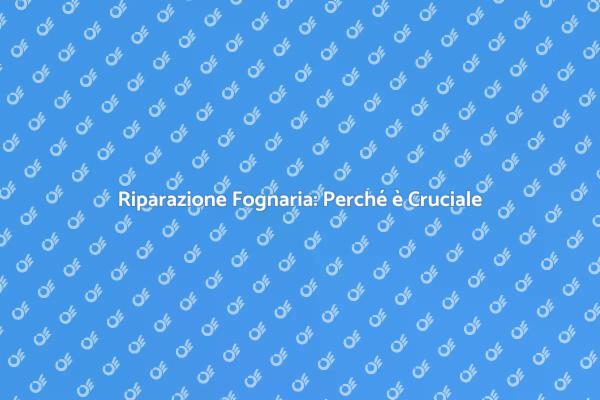 Riparazione Fognaria: Tutto Ciò che Devi Sapere