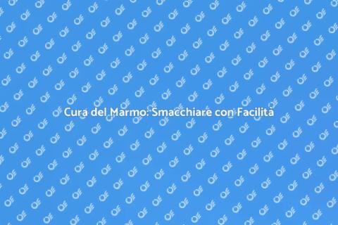 Smacchiare il Marmo: Manutenzione Facile