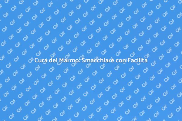 Manutenzione Marmo: Trucchi e Consigli
