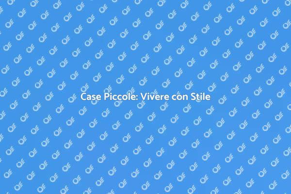 Case Piccole: Spazi Funzionali e Accoglienti