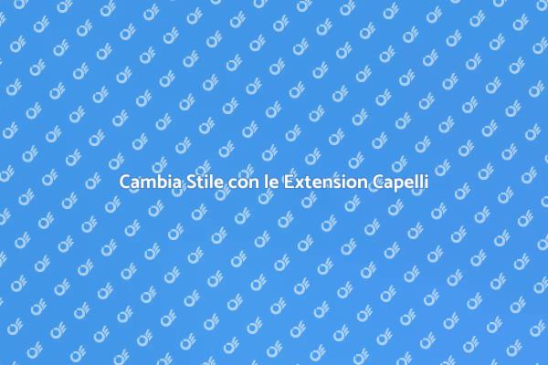 Rivoluziona il Tuo Look con le Extension