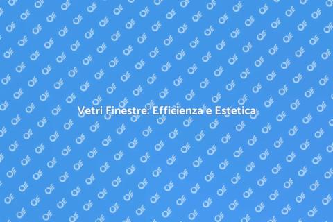 Sostituzione Vetri Finestre: Comfort e Stile