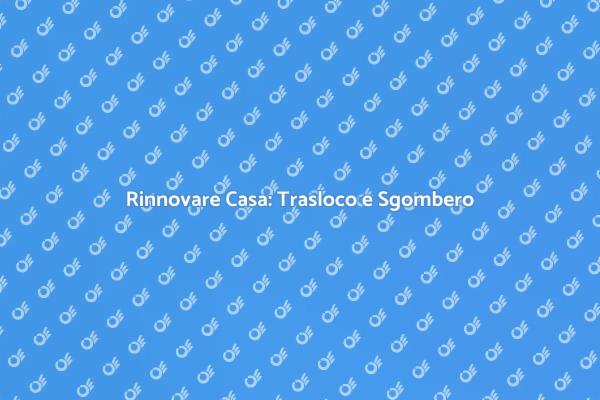 Trasloco e Sgombero: Rinnova il Tuo Spazio