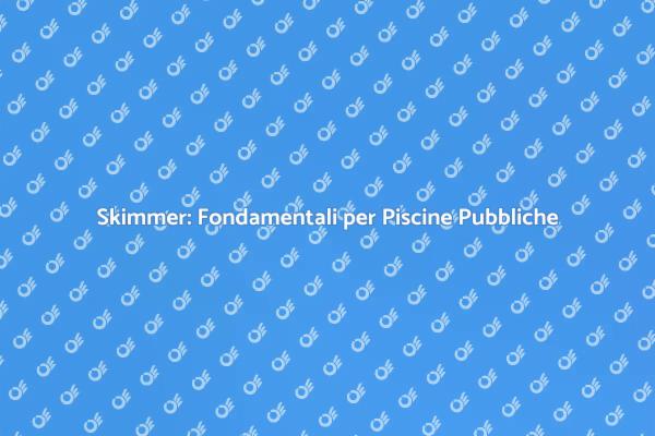 Manutenzione Skimmer: Essenziale per Piscine