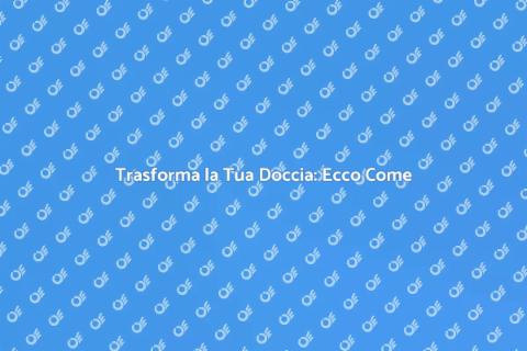 Ristrutturare una Doccia: Guida Pratica