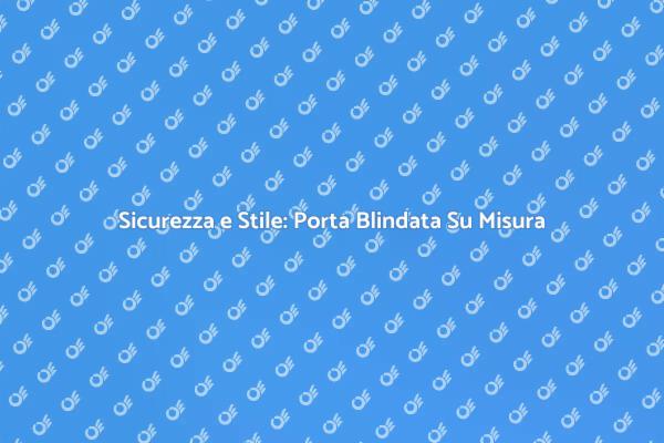 Sicurezza e Design: Porta Blindata Ideale