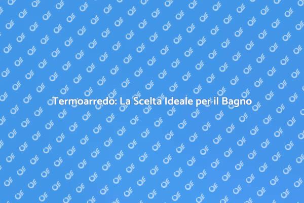 Termoarredo: Comfort Elegante per il Bagno